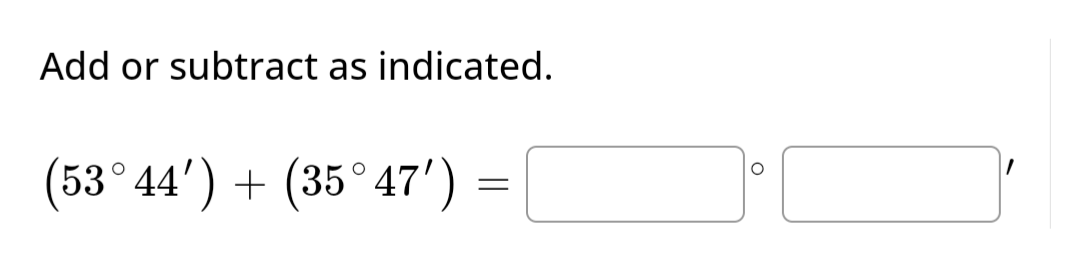 Add or subtract as indicated.
(53°44') + (35°47')
=
O