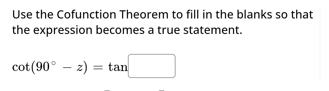 Use the Cofunction Theorem to fill in the blanks so that
the expression becomes a true statement.
cot (90° z) = tan