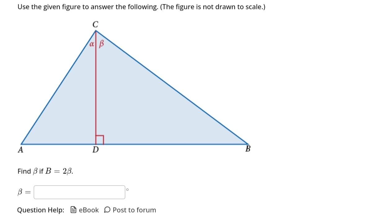 Use the given figure to answer the following. (The figure is not drawn to scale.)
C
A
Find 3 if B= 23.
α B
D
B =
Question Help: eBook Post to forum
B