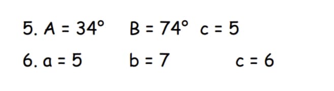 5. A = 34° B = 74° c = 5
6. a = 5
b = 7
C = 6
