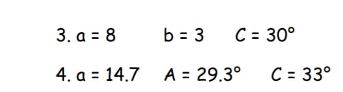 3. a = 8
b = 3
C = 30°
4. a = 14.7 A = 29.3°
C = 33°
