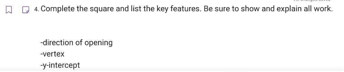 4. Complete the square and list the key features. Be sure to show and explain all work.
-direction of opening
-vertex
-y-intercept