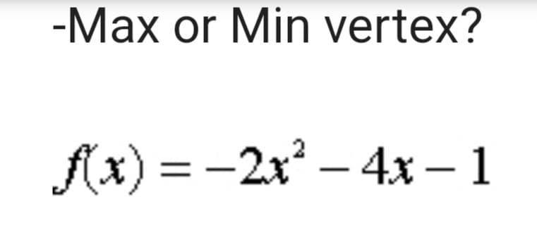 -Max or Min vertex?
f(x) = 2x² - 4x-1