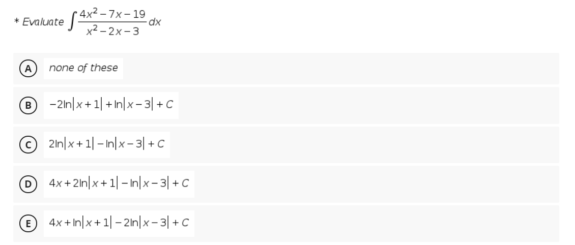 * Evaluate (4x< - 7x – 19
dx
x² – 2x - 3
A
none of these
-2ln|x+ 1| + In|x- 3| + C
2ln|x + 1| - In|x- 3| +C
D
4x + 2ln|x + 1| – In|x – 3| + C
-
E
4x + In|x+ 1| - 2ln|x- 3| + C
