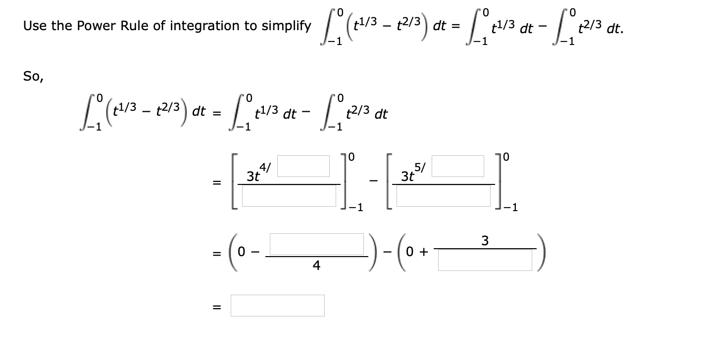 0.
Use the Power Rule of integration to simplify (13 - 213) dt = [ev3 dt - L213 d.
t1/3 dt
t2/3 dt.
So,
+1/3 – t2/3) dt =
t1/3 dt -
t2/3 dt
1
10
10
5/
3t
3t
-1
1
- (0- )-(0.-
0 +
=
4
