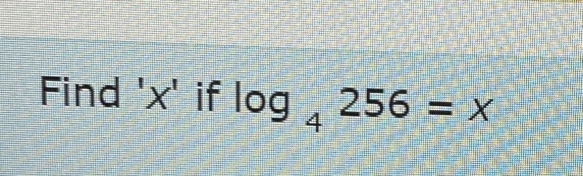 Find 'x' if log, 256 = x
4
