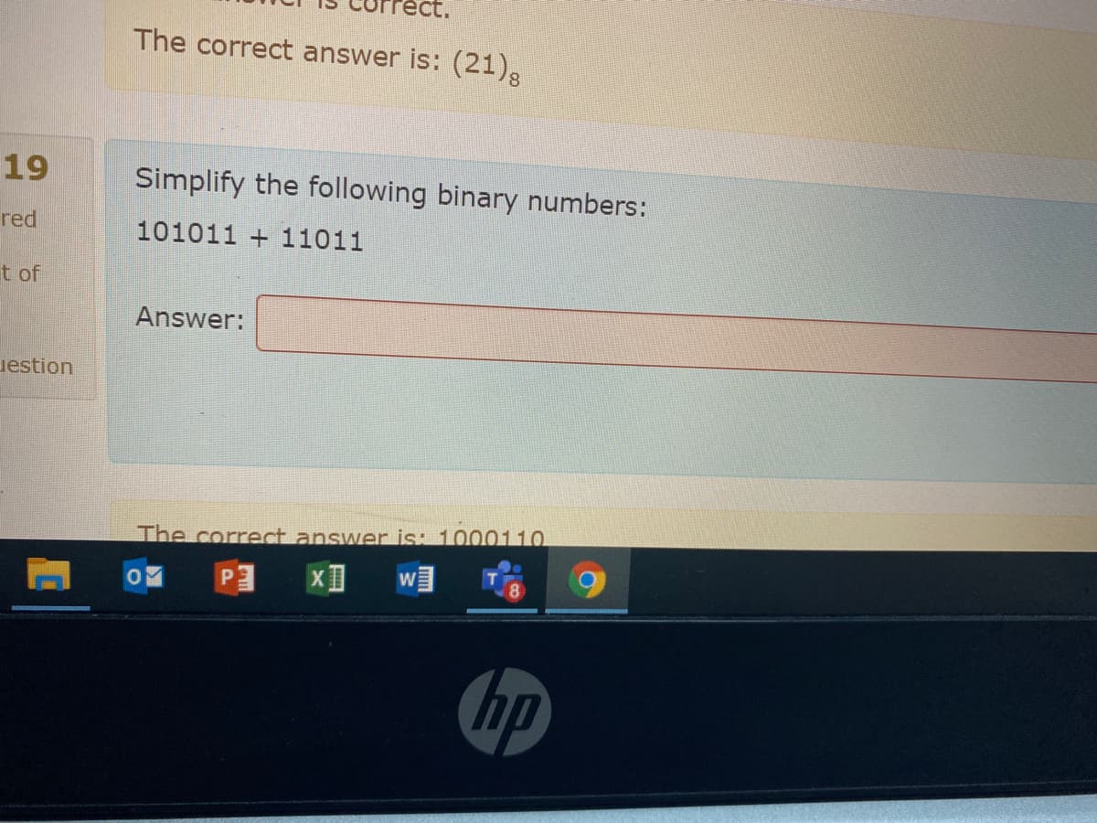 The correct answer is: (21),
19
Simplify the following binary numbers:
red
101011 + 11011
t of
Answer:
uestion
The correct answer is: 100011O
w
hp
