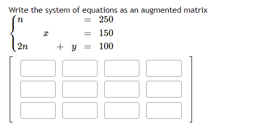 Write the system of equations as an
n
250
150
100
2n
8
=
=
+y =
augmented matrix