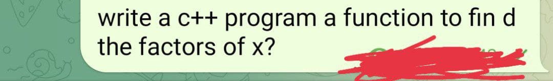 O
write a c++ program a function to fin d
the factors of x?