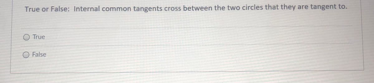 True or False: Internal common tangents cross between the two circles that they are tangent to.
True
O False
