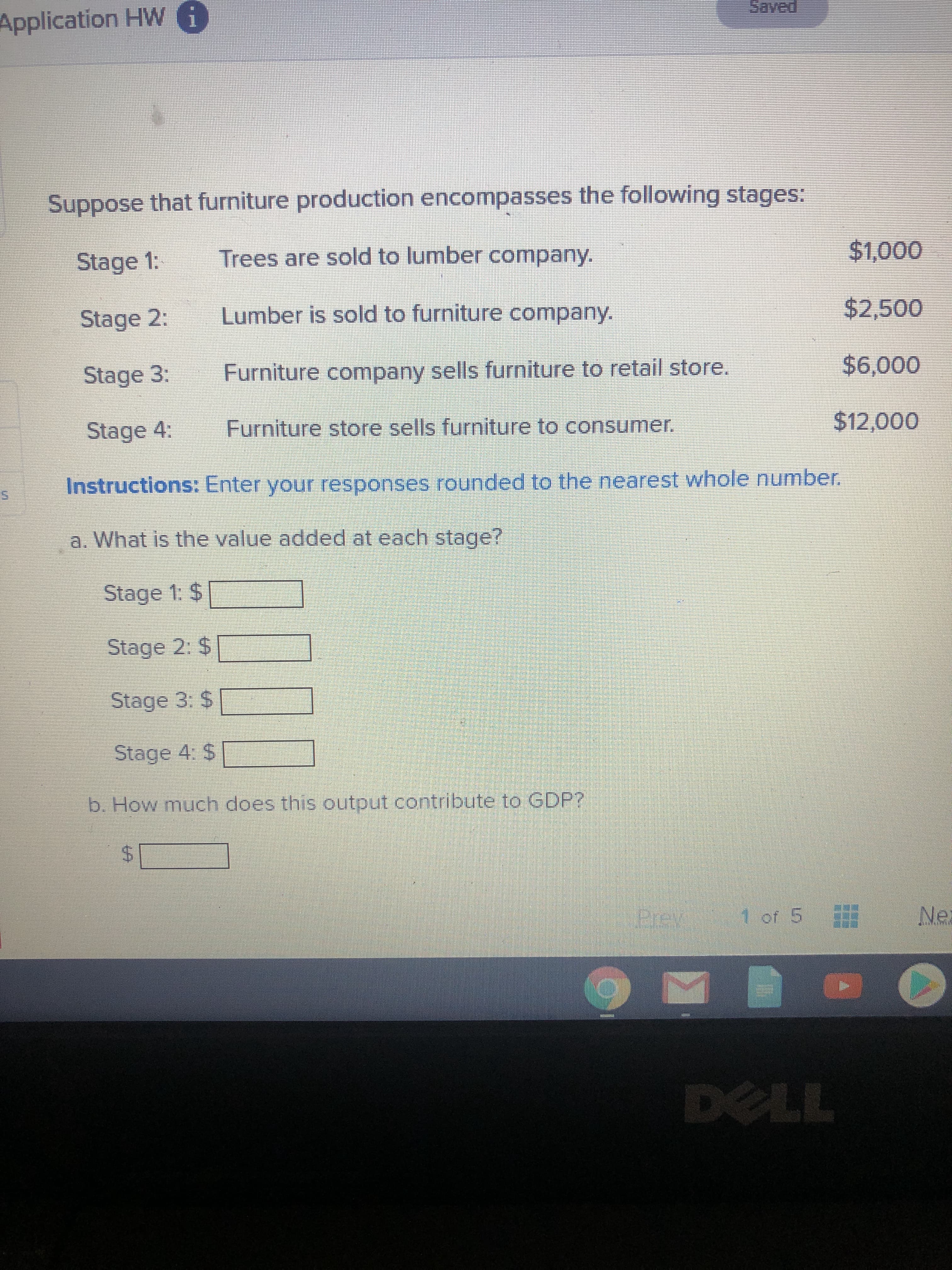 **Title: Understanding the Stages of Furniture Production and GDP Contribution**

Suppose that furniture production encompasses the following stages:

- **Stage 1**: Trees are sold to a lumber company ($1,000).
- **Stage 2**: Lumber is sold to a furniture company ($2,500).
- **Stage 3**: The furniture company sells furniture to a retail store ($6,000).
- **Stage 4**: The furniture store sells furniture to the consumer ($12,000).

**Instructions**: Enter your responses rounded to the nearest whole number.

### Questions:

**a. What is the value added at each stage?**

- **Stage 1**: $ _______
- **Stage 2**: $ _______
- **Stage 3**: $ _______
- **Stage 4**: $ _______

**b. How much does this output contribute to GDP?**

- $ _______

### Explanation of Calculation:

**Value Added**: The value added at each stage is calculated by subtracting the cost of the previous stage from the current stage.

1. **Stage 1**: Since this is the initial stage, the value added is the entire amount: 
   - $1,000
2. **Stage 2**: Subtract the cost of trees (Stage 1) from the cost of lumber (Stage 2):
   - $2,500 - $1,000 = $1,500
3. **Stage 3**: Subtract the cost of lumber (Stage 2) from the cost of furniture sold to the retail store (Stage 3):
   - $6,000 - $2,500 = $3,500
4. **Stage 4**: Subtract the cost of furniture sold to the retail store (Stage 3) from the cost of furniture sold to the consumer (Stage 4):
   - $12,000 - $6,000 = $6,000

**Total Contribution to GDP**: To determine the total contribution to GDP, sum the value added at each stage:

- $1,000 (Stage 1) + $1,500 (Stage 2) + $3,500 (Stage 3) + $6,000 (Stage 4) = $12,000