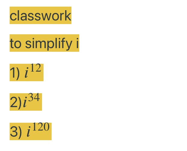 classwork
to simplify i
1) ¡12
2)i³4
3) ¡120
