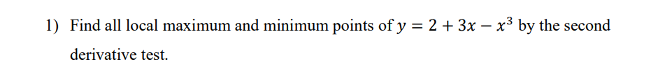 1) Find all local maximum and minimum points of y = 2 + 3x − x³ by the second
derivative test.