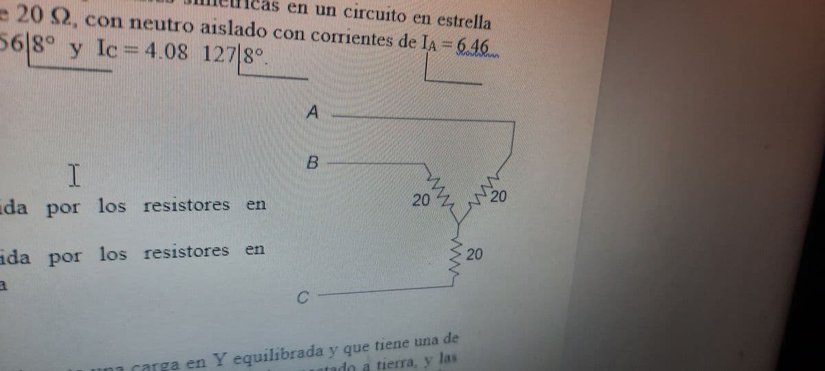 e 202, con neutro aslado con cormentes de IA = 646
en un circuito en estrella
56/8° y 8°
Ic= 4.08 1278
A.
ida
por los resistores en
20
20
da por los resistores en
20
carga en Y equilibrada y que tiene una de
tado a tierra, y las
