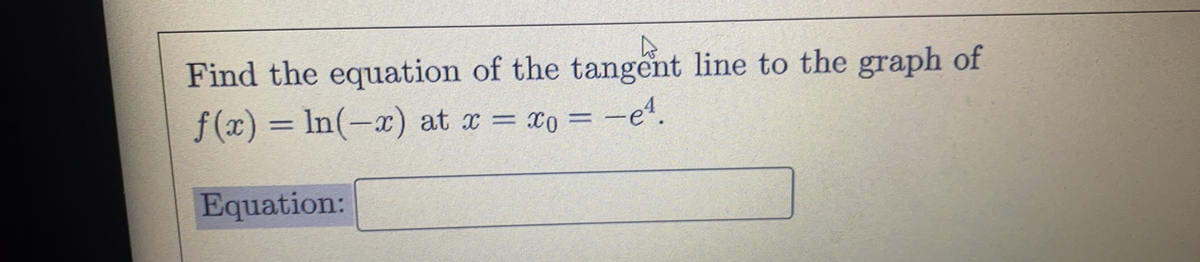 Find the equation of the tangent line to the graph of
f (x) = In(-x) at x = xo = -e.
%3D
Equation:
