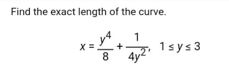 Find the exact length of the curve.
y4
1
+
1sys 3
8
4y
2"
