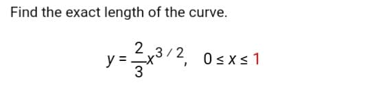 Find the exact length of the curve.
2 ,3/2,
0sxs1
y =
3
