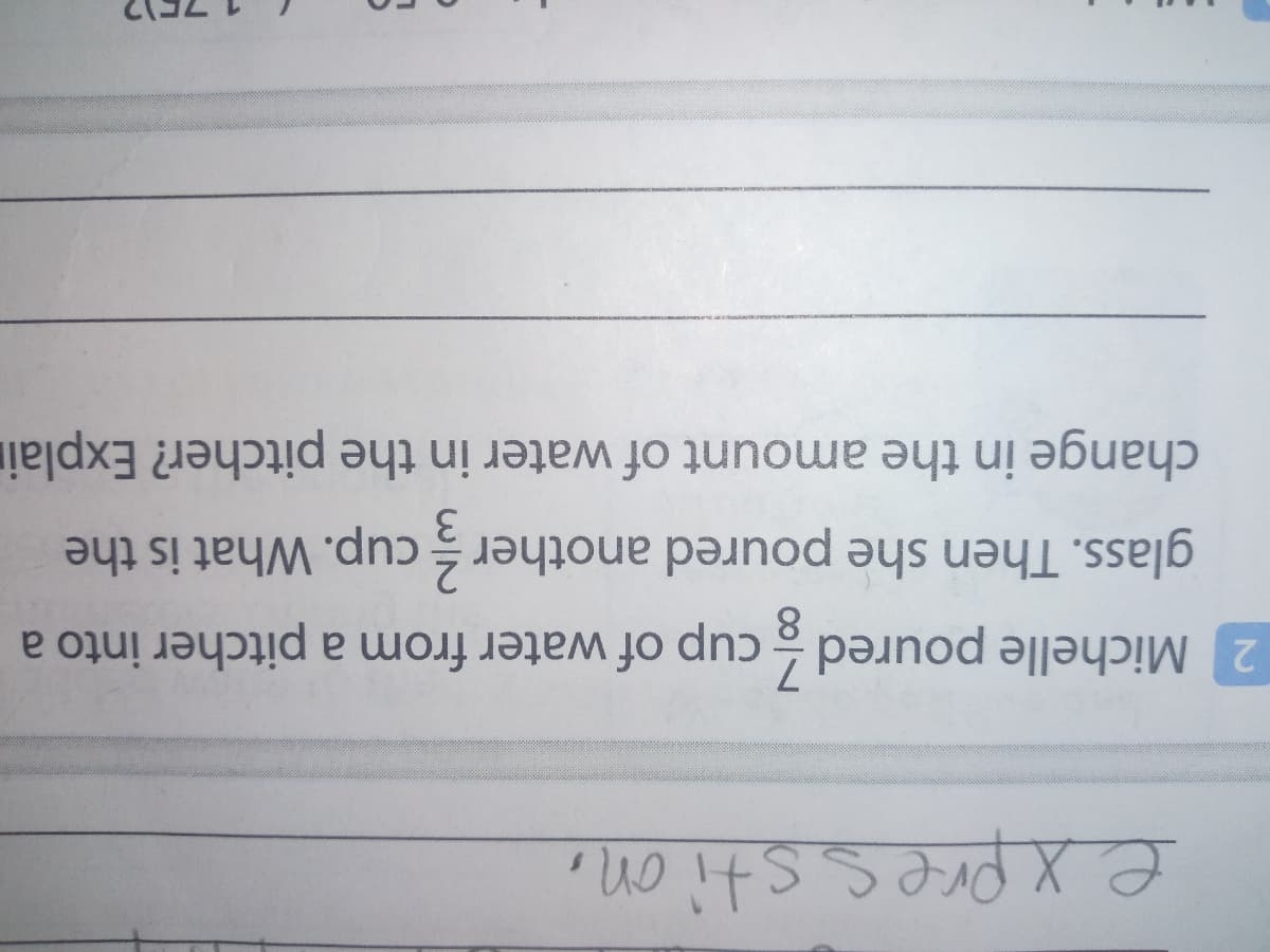 ex presstion,
2 Michelle poured cup of water from a pitcher into a
8.
glass. Then she poured another cup. What is the
change in the amount of water in the pitcher? Explair
