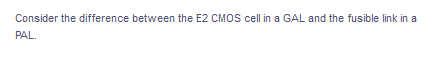 Consider the difference between the E2 CMOS cell in a GAL and the fusible link in a
PAL.