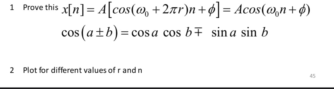 Prove this x[n] = A[cos(@, +2tr)n +ø] = Acos(@,n+ø)
1
cos (a±b)=cos a cos b+ sin a sin b
Plot for different values ofr and n
45
