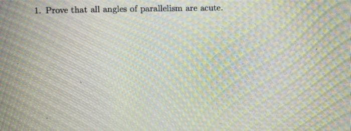 1. Prove that all angles of parallelism
are acute.
