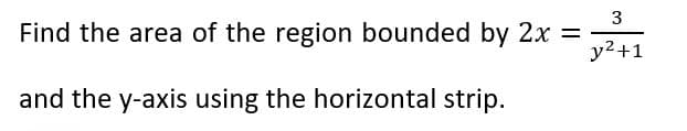 3
Find the area of the region bounded by 2x =
y²+1
and the y-axis using the horizontal strip.