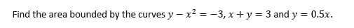 Find the area bounded by the curves y - x² = -3,x+y = 3 and y = 0.5x.