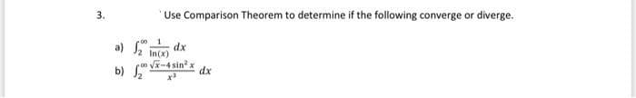 3.
Use Comparison Theorem to determine if the following converge or diverge.
a) S
b) v-4 sin'x
dx
In(x)
dx
