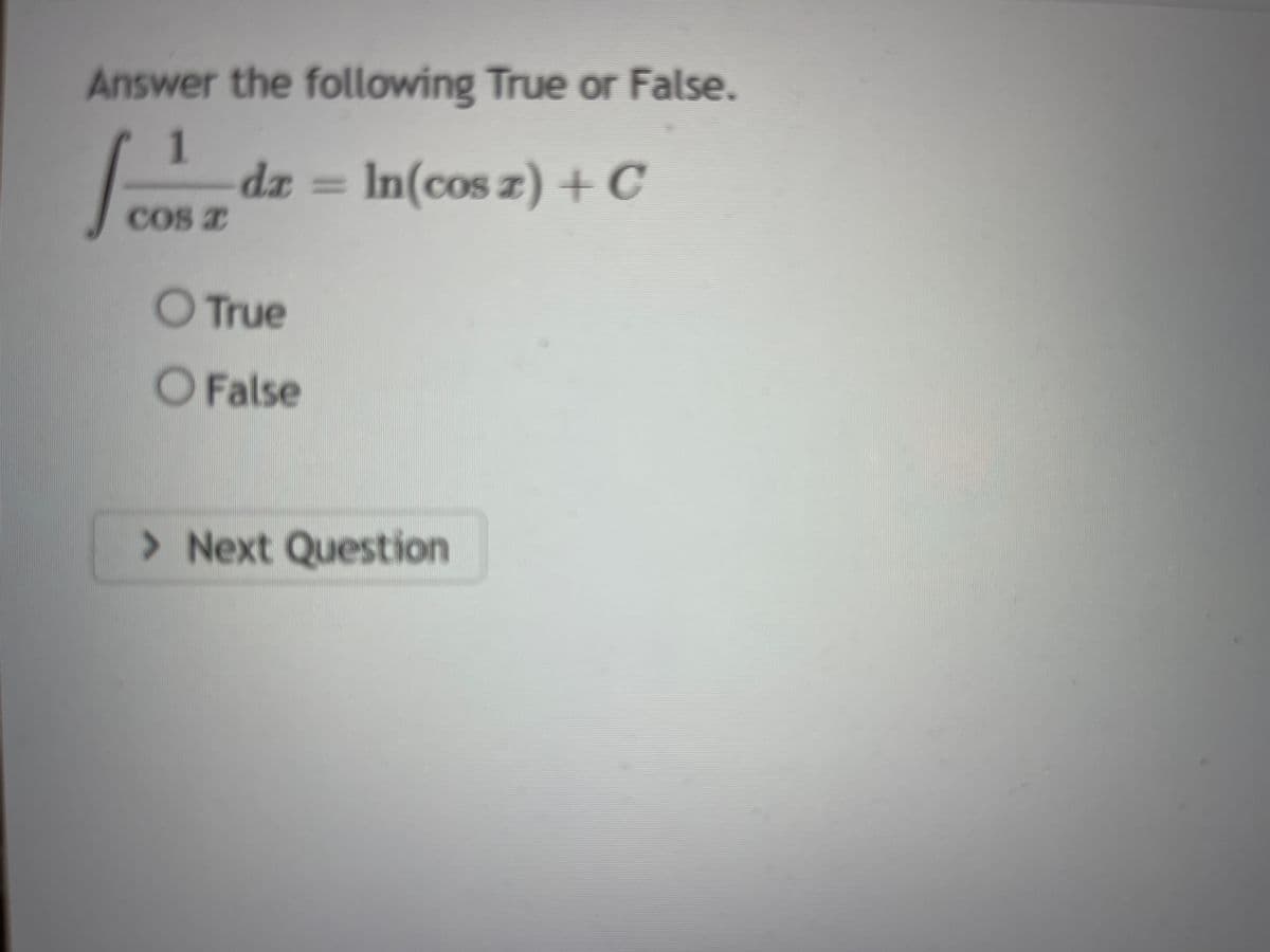 Answer the following True or False.
1
COS I
dz = ln(cos z) + C
O True
O False
> Next Question