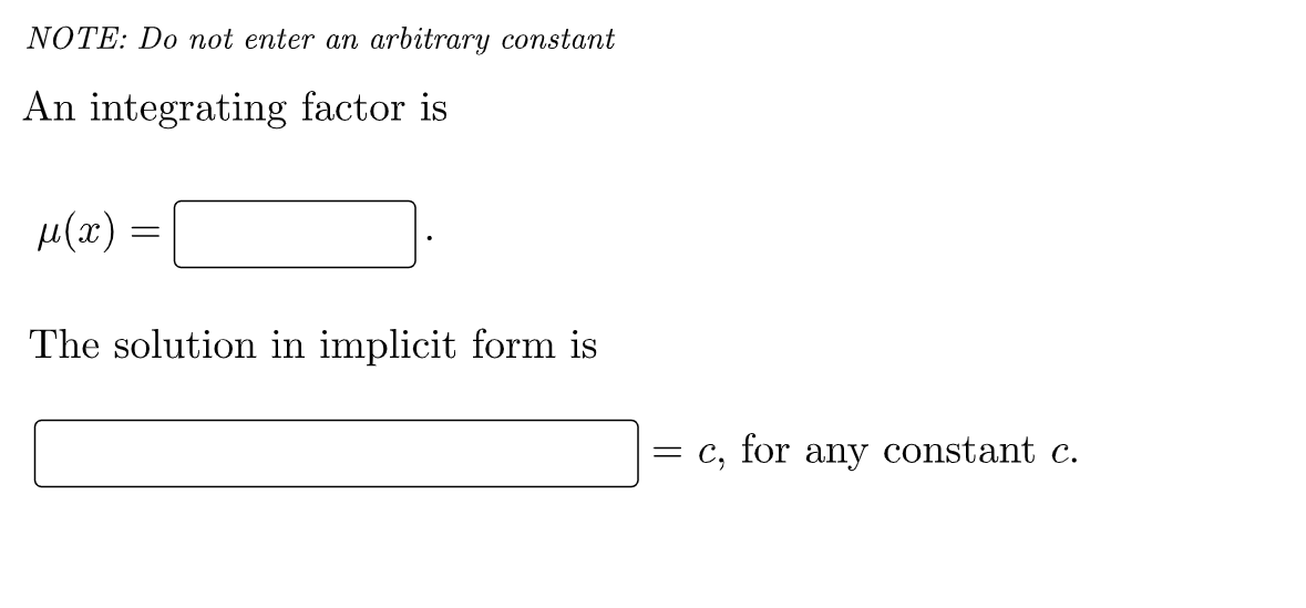 NOTE: Do not enter an arbitrary constant
An integrating factor is
µ(x) =
The solution in implicit form is
c, for any constant c.