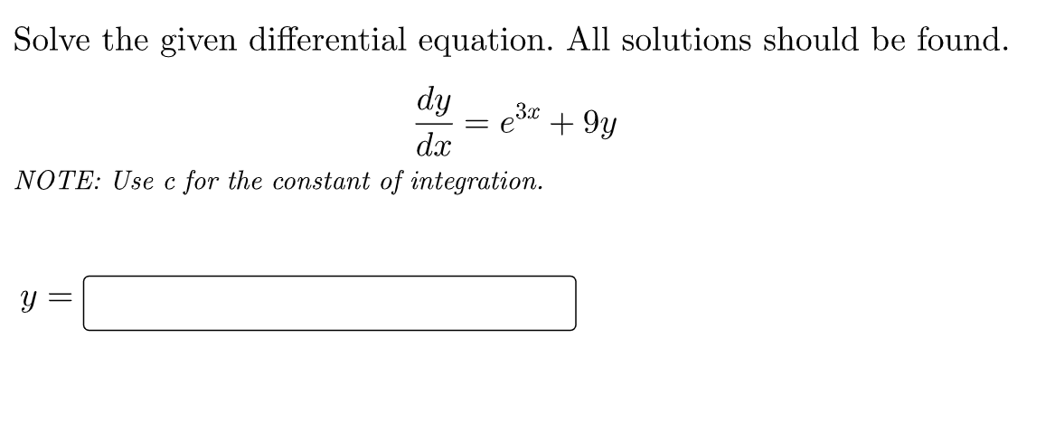 Solve the given differential equation. All solutions should be found.
dy 3x
= e +9y
dx
NOTE: Use c for the constant of integration.
y