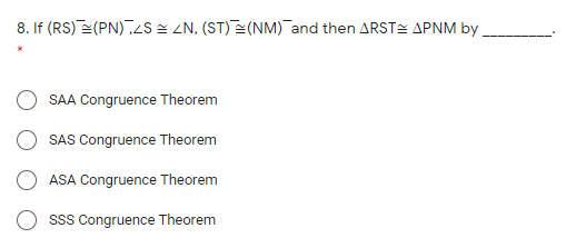 8. If (RS) (PN),ZS = ZN, (ST)=(NM) and then ARSTE APNM by
SAA Congruence Theorem
SAS Congruence Theorem
ASA Congruence Theorem
Sss Congruence Theorem
