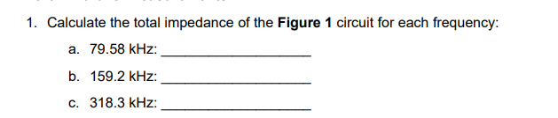 1. Calculate the total impedance of the Figure 1 circuit for each frequency:
a. 79.58 kHz:
b. 159.2 kHz:
c. 318.3 kHz: