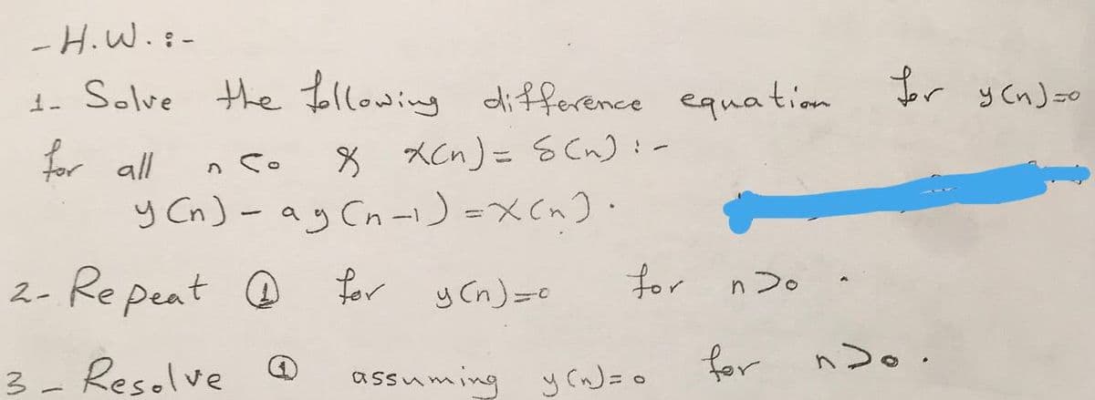 -H.W.:-
1. Solve
the Jollowing difference equation
もr yCn)so
for all
y Cn)- ay Cn -) =XCn)·
n So
8 XCn) = S Cn):-
2- Re peat O for y Cn)=0
for n20
3- Reselve
for nDo.
assuming y(n)=0
