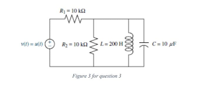 v(t) = u(t)
R₁ = 10 k
ww
R₂ = 10 k
L = 200 H
Figure 3 for question 3
C = 10 μF