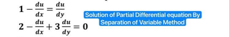 1
2
-
-
du
dx
du
dx
du
dy
du
+3 = 0
dy
||
Solution of Partial Differential equation By
Separation of Variable Method