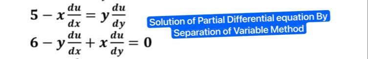 5-x = y
du
dx
du
du
6-y +x-
dx dy
du
dy
Solution of Partial Differential equation By
Separation of Variable Method
= 0