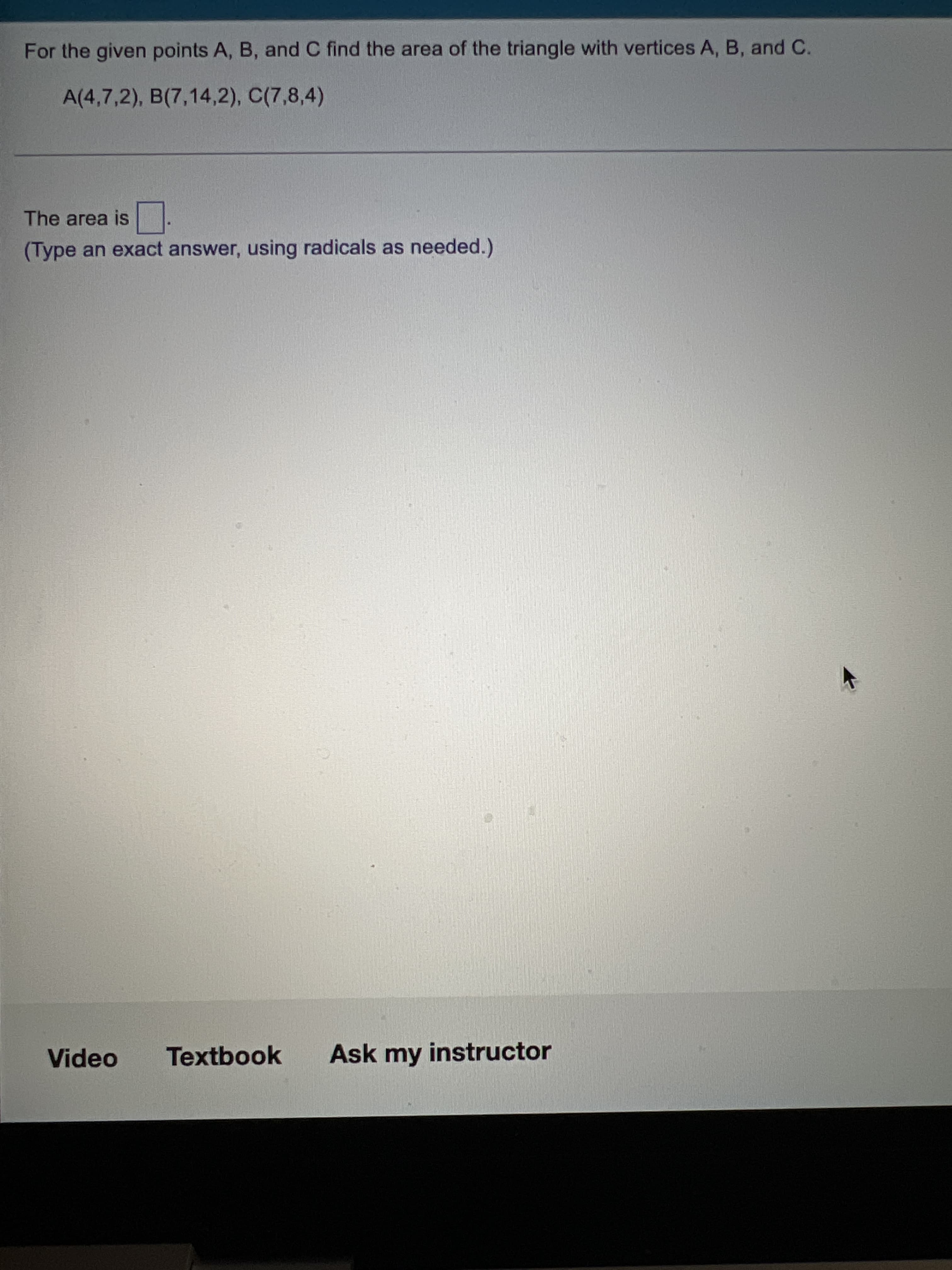 For the given points A, B, and C find the area of the triangle with vertices A, B, and C.
A(4,7,2), B(7,14,2), C(7,8,4)
The area is
(Type an exact answer, using radicals as needed.)
Video
Textbook
Ask my instructor
