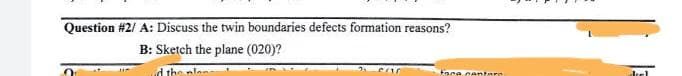 Question #2/ A: Discuss the twin boundaries defects formation reasons?
B: Sketch the plane (020)?
d the nlon
tace cantare
drel
