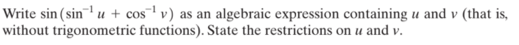 Write sin (sin¯ u + cos¯ v) as an algebraic expression containing u and v (that is,
without trigonometric functions). State the restrictions on u and v.
