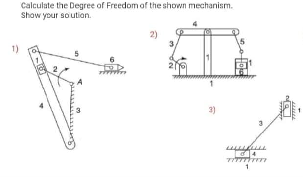 Calculate the Degree of Freedom of the shown mechanism.
Show your solution.
2)
3,
1)
1
3)
5.
