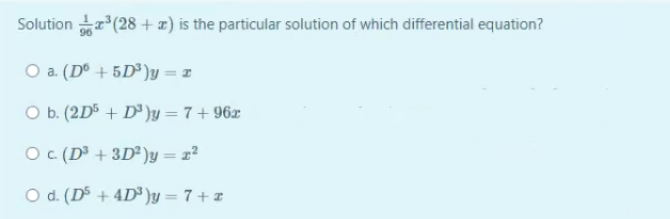 Solution r(28 + z) is the particular solution of which differential equation?
O a. (D° + 5D³)y = x
O b. (2D5 + D³)y = 7 + 96x
Oc (D³ + 3D²)y = x²
O d. (DS + 4D³)y = 7 + z
