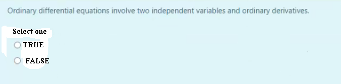 Ordinary differential equations involve two independent variables and ordinary derivatives.
Select one
O TRUE
FALSE
