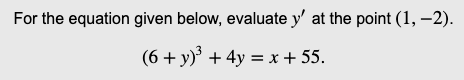 For the equation given below, evaluate y' at the point (1, -2).
(6 + y)² + 4y = x + 55.