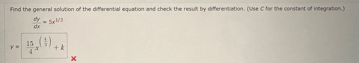 Find the general solution of the differential equation and check the result by differentiation. (Use C for the constant of integration.)
dy
5x1/3
dx
'y =
15 (4)
4
+ k