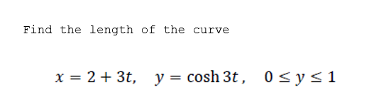 Find the length of the curve
x = 2 + 3t, y = cosh 3t, 0<y<1
