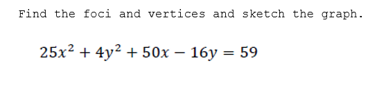 Find the foci and vertices and sketch the graph.
25x? + 4y2 + 50x – 16y = 59
%3D
