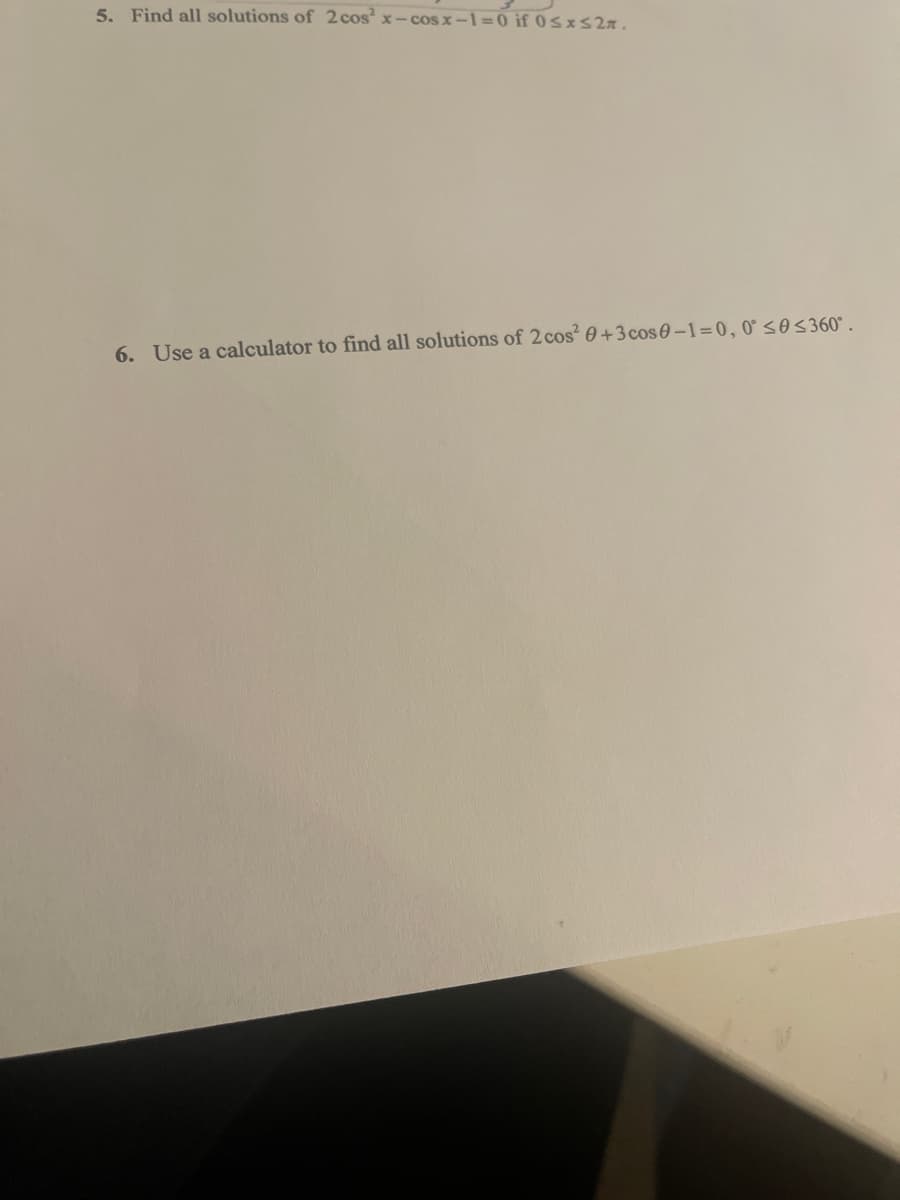 5. Find all solutions of 2 cos x- cosx-1=0 if 0sxS2.
6. Use a calculator to find all solutions of 2 cos² 0 +3 cos0–1=0,0°sos360°.
