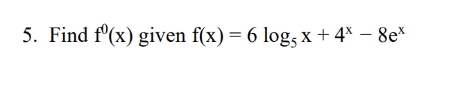 5. Find f'(x) given f(x) = 6 log, x +4* – 8e*
