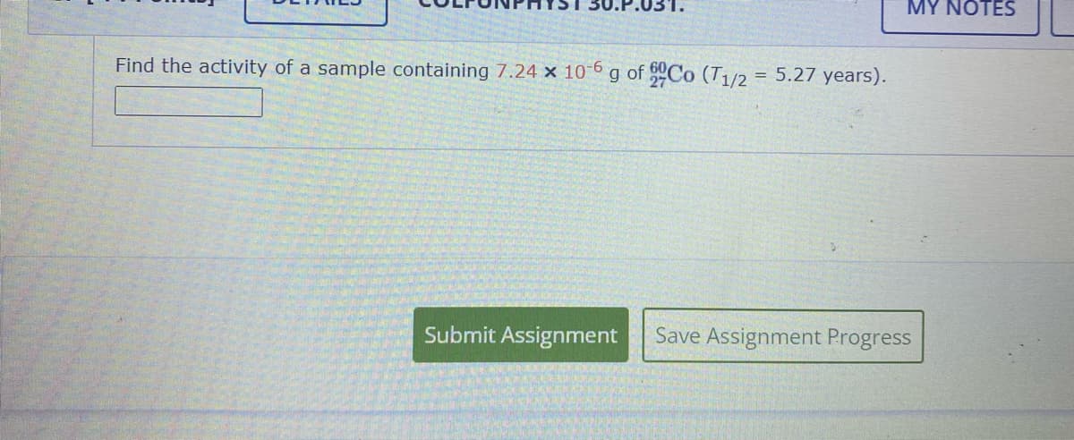 031.
Find the activity of a sample containing 7.24 x 10-6 g of Co (T1/2
=
MY NOTES
5.27 years).
Submit Assignment Save Assignment Progress